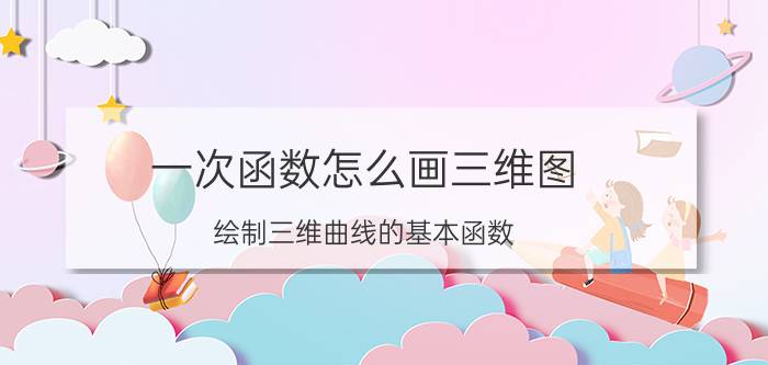 一次函数怎么画三维图 绘制三维曲线的基本函数？